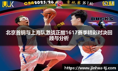 北京首钢与上海队激战正酣1617赛季精彩对决回顾与分析